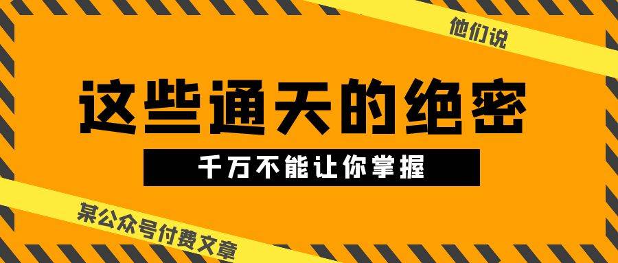 某公众号付费文章《他们说 “ 这些通天的绝密，千万不能让你掌握! ”》-知联副业