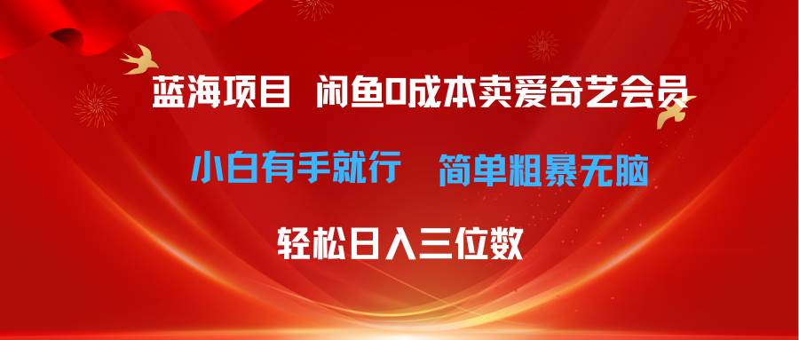 最新蓝海项目咸鱼零成本卖爱奇艺会员小白有手就行 无脑操作轻松日入三位数-知联副业