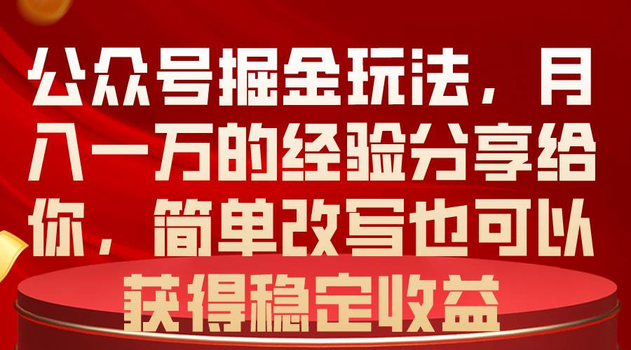 公众号掘金玩法，月入一万的经验分享给你，简单改写也可以获得稳定收益-知联副业