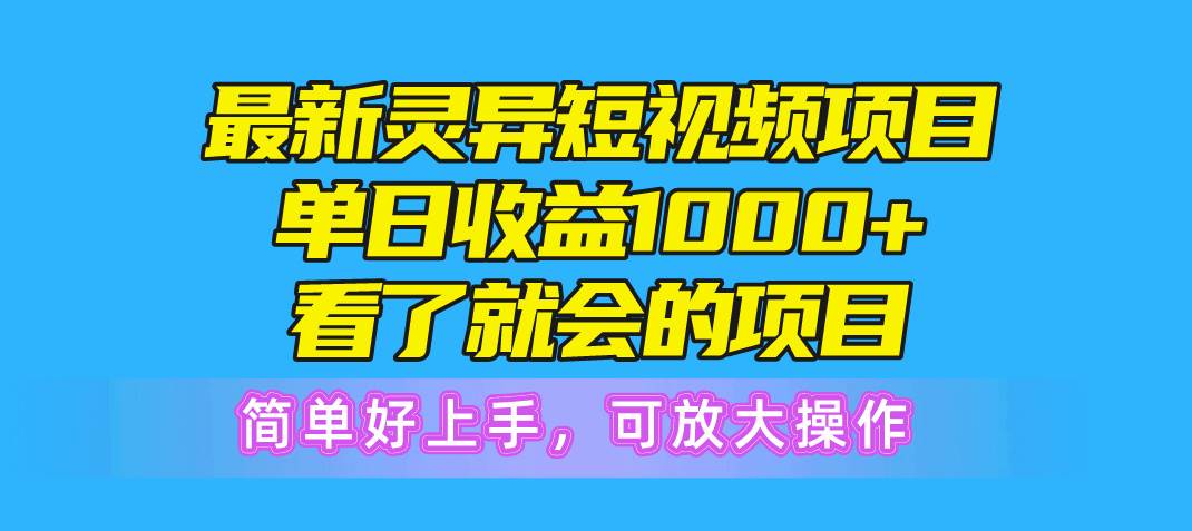最新灵异短视频项目，单日收益1000+看了就会的项目，简单好上手可放大操作-知联副业
