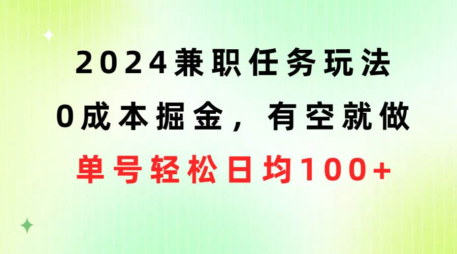 2024兼职任务玩法 0成本掘金，有空就做 单号轻松日均100+-知联副业