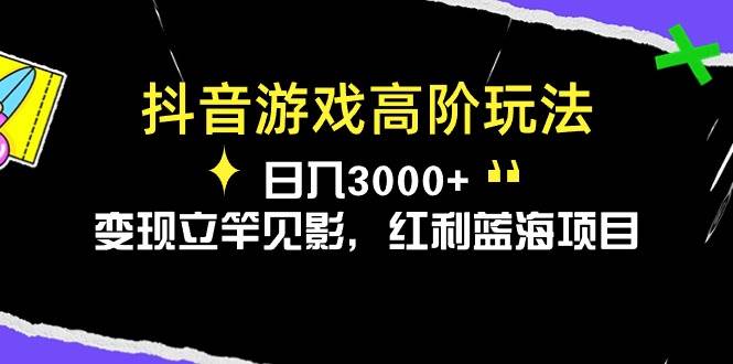 抖音游戏高阶玩法，日入3000+，变现立竿见影，红利蓝海项目-知联副业