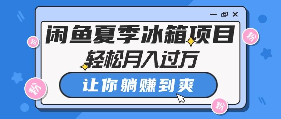 闲鱼夏季冰箱项目，轻松月入过万，让你躺赚到爽-知联副业
