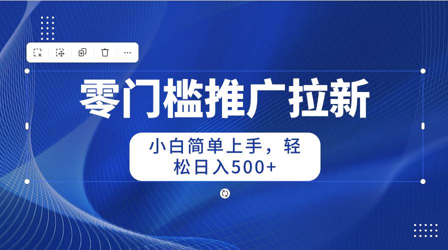 零门槛推广拉新，小白简单上手，轻松日入500+-知联副业