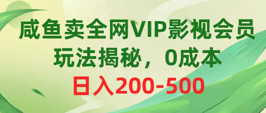 咸鱼卖全网VIP影视会员，玩法揭秘，0成本日入200-500-知联副业