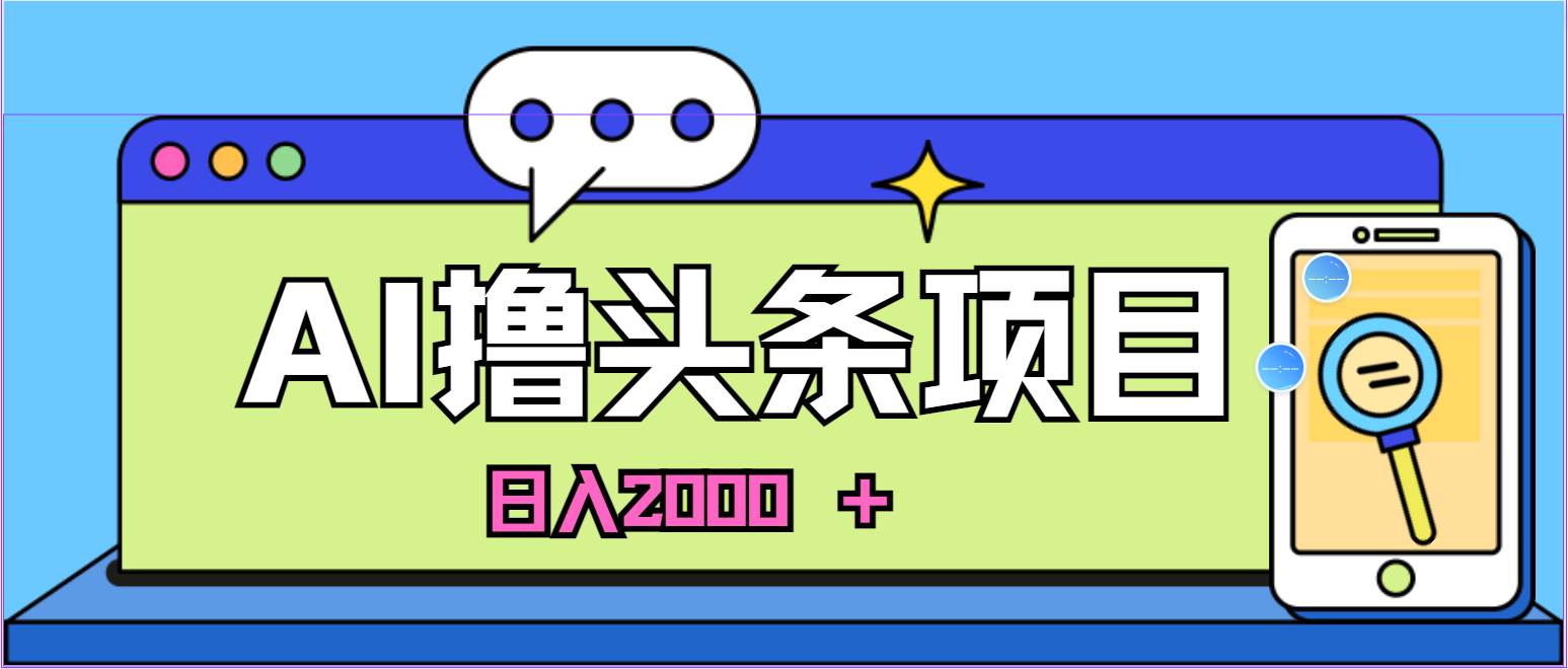 蓝海项目，AI撸头条，当天起号，第二天见收益，小白可做，日入2000＋的…-知联副业