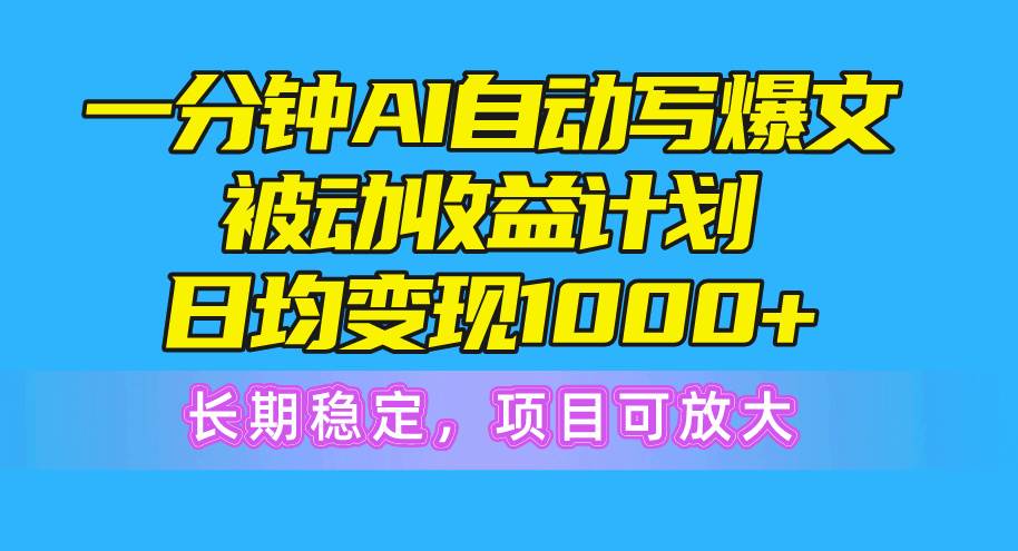 一分钟AI爆文被动收益计划，日均变现1000+，长期稳定，项目可放大-知联副业
