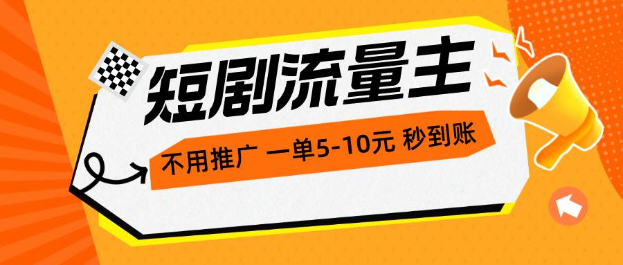 短剧流量主，不用推广，一单1-5元，一个小时200+秒到账-知联副业