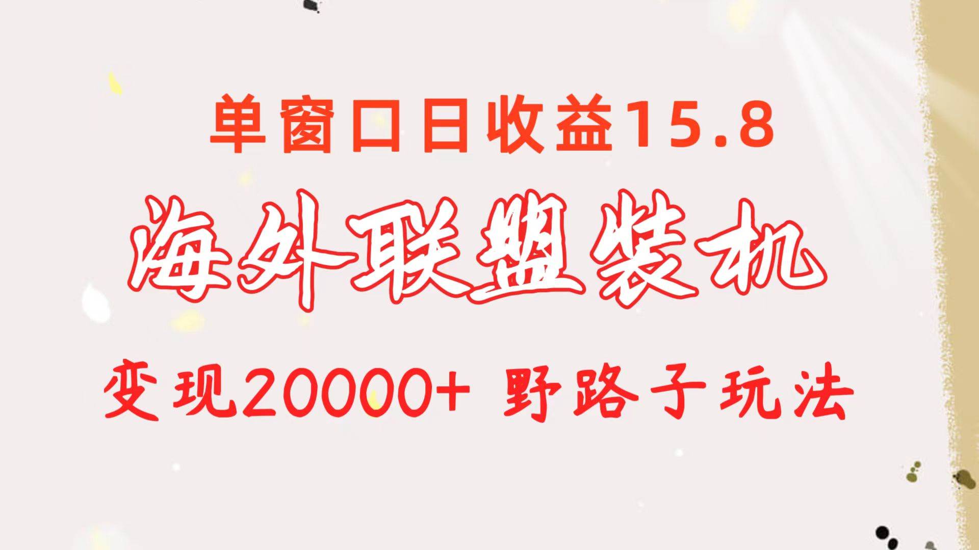 海外联盟装机 单窗口日收益15.8  变现20000+ 野路子玩法-知联副业