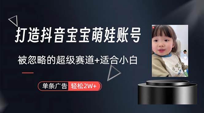 打造抖音宝宝账号，一条广告2W，大部分人忽略的超级赛道，小白简单入手-知联副业