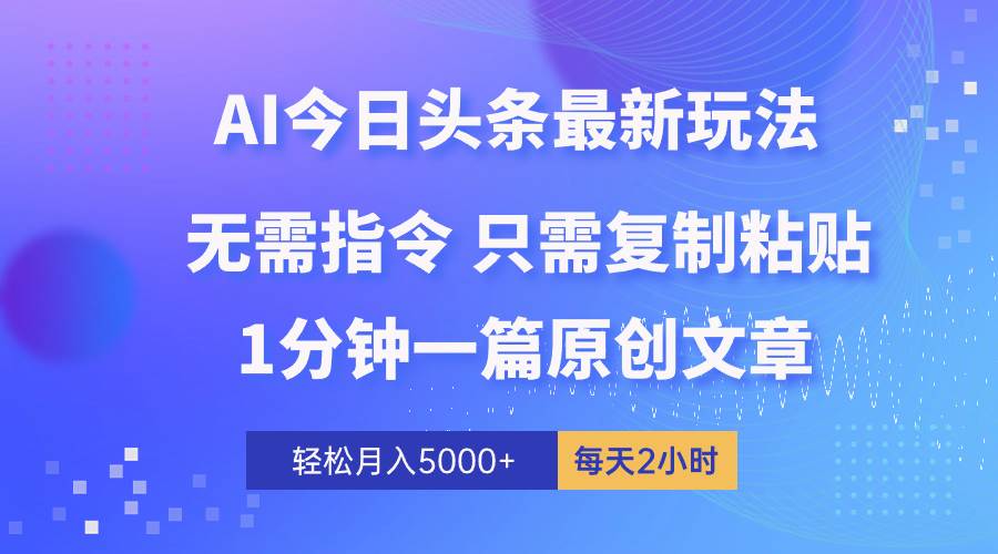 AI头条最新玩法 1分钟一篇 100%过原创 无脑复制粘贴 轻松月入5000+ 每…-知联副业