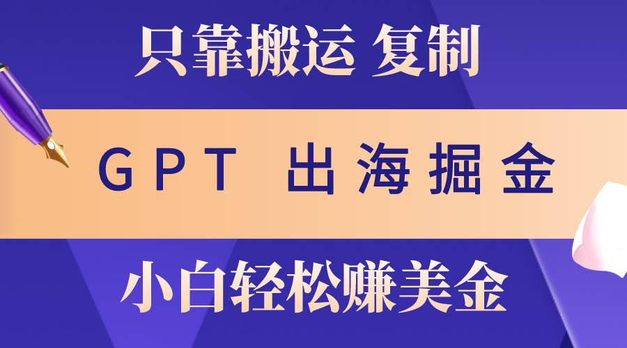 出海掘金搬运，赚老外美金，月入3w+，仅需GPT粘贴复制，小白也能玩转-知联副业