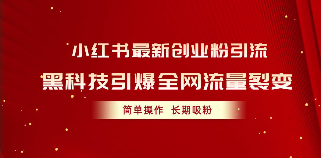 小红书最新创业粉引流，黑科技引爆全网流量裂变，简单操作长期吸粉-知联副业