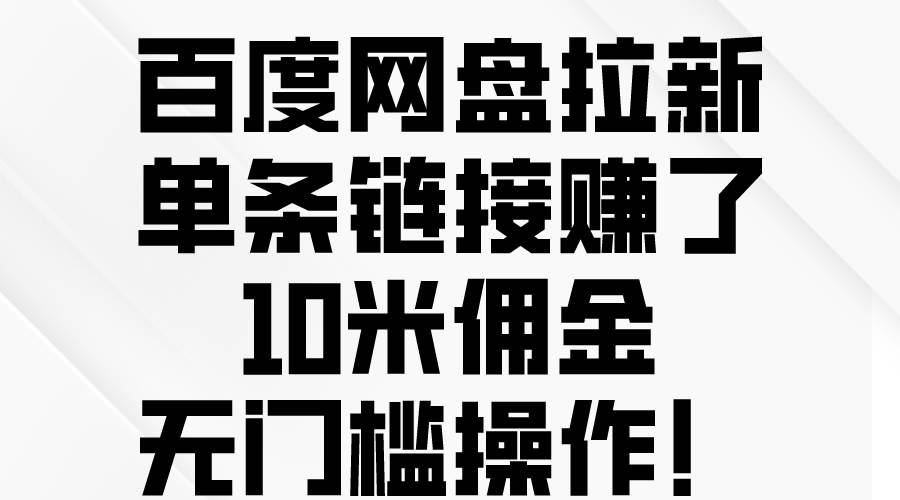 百度网盘拉新，单条链接赚了10米佣金，无门槛操作！-知联副业