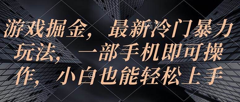 游戏掘金，最新冷门暴力玩法，一部手机即可操作，小白也能轻松上手-知联副业