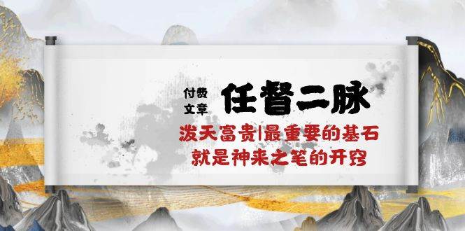 某付费文章《任督 二脉 泼天富贵|最重要的基石 就是神来之笔的开窍|万字》-知联副业