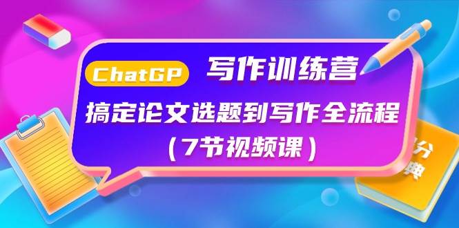 ChatGPT写作训练营：搞定论文选题到写作全流程（7节视频课）-知联副业