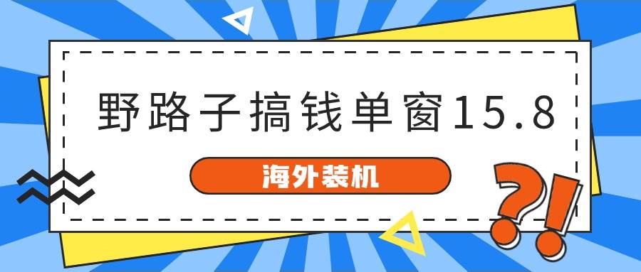 海外装机，野路子搞钱，单窗口15.8，已变现10000+-知联副业