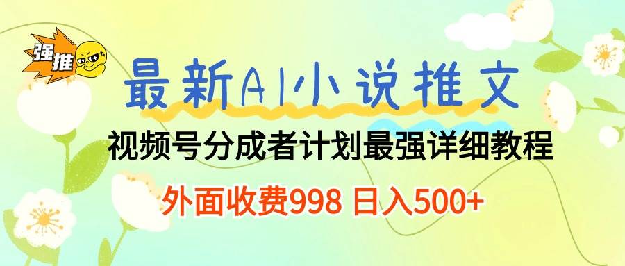 最新AI小说推文视频号分成计划 最强详细教程  日入500+-知联副业