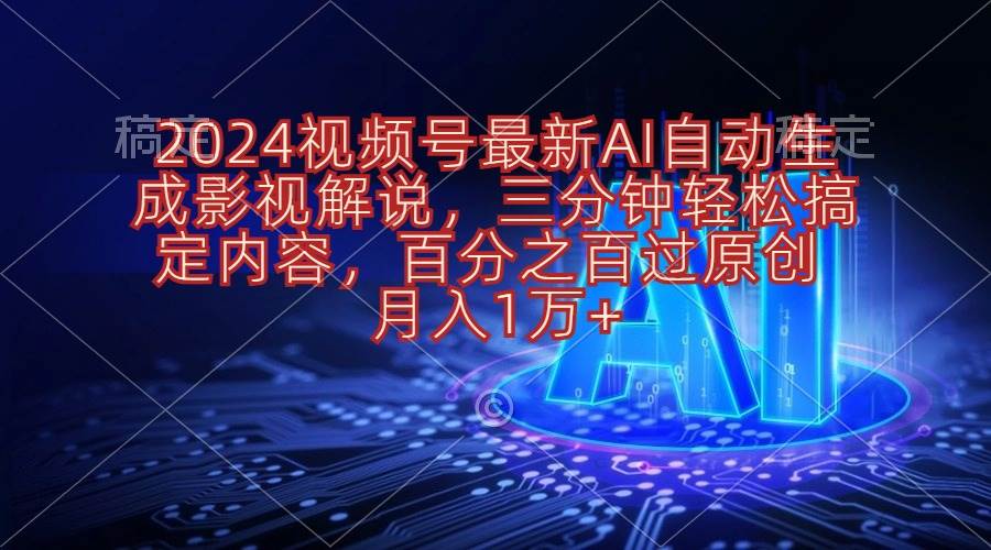 2024视频号最新AI自动生成影视解说，三分钟轻松搞定内容，百分之百过原…-知联副业
