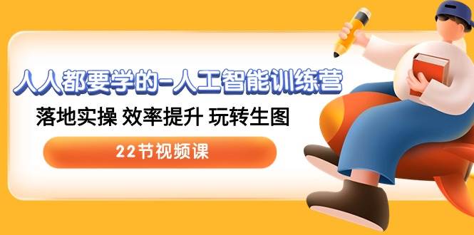 人人都要学的-人工智能训练营，落地实操 效率提升 玩转生图 (22节视频课)-知联副业