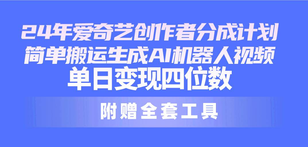 24最新爱奇艺创作者分成计划，简单搬运生成AI机器人视频，单日变现四位数-知联副业