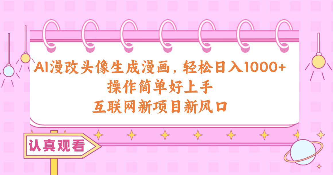 AI漫改头像生成漫画，轻松日入1000+，操作简单好上手，互联网新项目新风口-知联副业