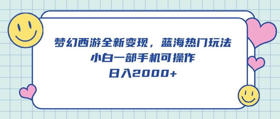 梦幻西游全新变现，蓝海热门玩法，小白一部手机可操作，日入2000+-知联副业