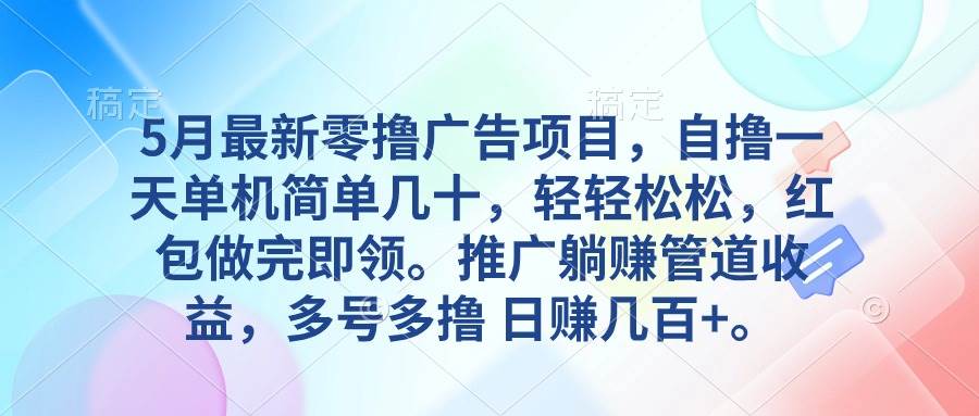 5月最新零撸广告项目，自撸一天单机几十，推广躺赚管道收益，日入几百+-知联副业