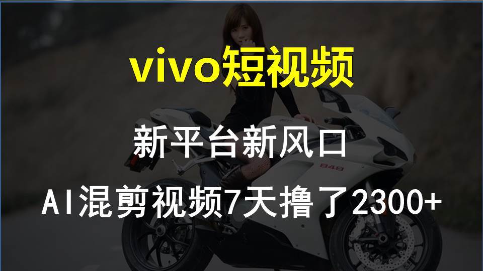 vivo短视频:新平台新风口，AI混剪视频7天撸了2300+-知联副业