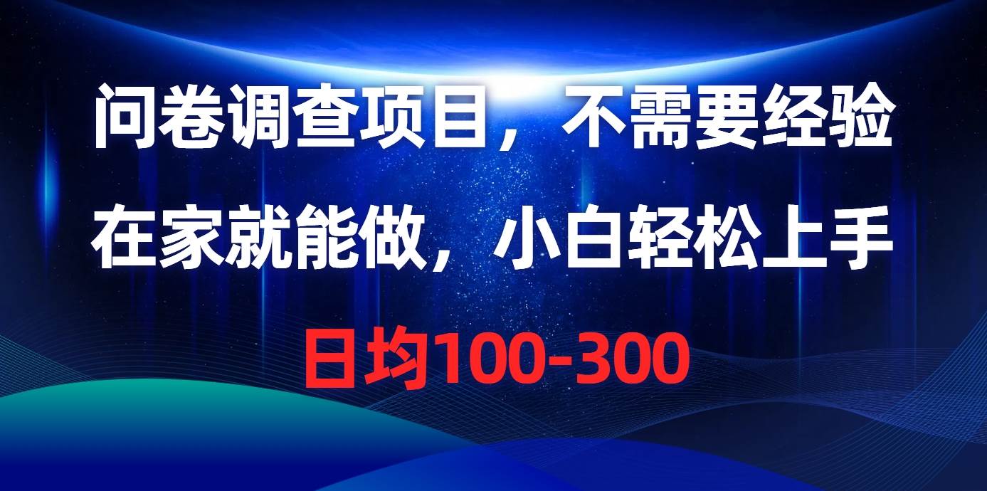 问卷调查项目，不需要经验，在家就能做，小白轻松上手，日均100-300-知联副业
