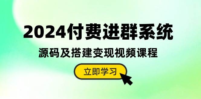 2024付费进群系统，源码及搭建变现视频课程（教程+源码）-知联副业