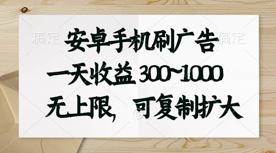 安卓手机刷广告。一天收益300~1000，无上限，可批量复制扩大-知联副业