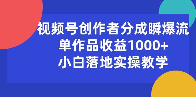 视频号创作者分成瞬爆流，单作品收益1000+，小白落地实操教学-知联副业