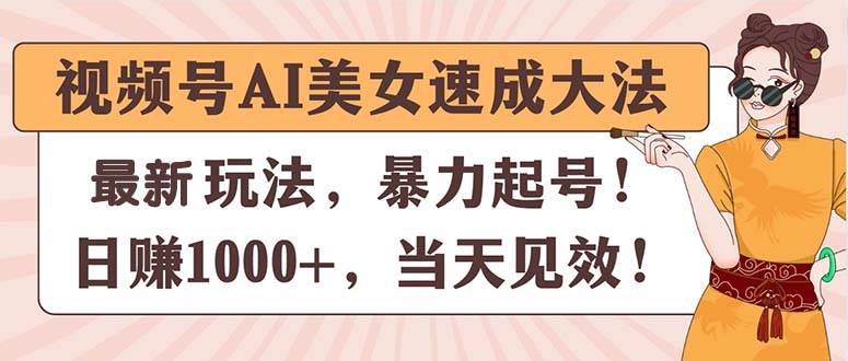 视频号AI美女速成大法，暴力起号，日赚1000+，当天见效-知联副业