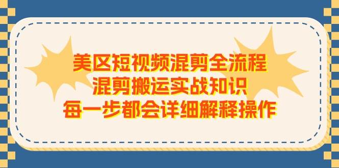 美区短视频混剪全流程，混剪搬运实战知识，每一步都会详细解释操作-知联副业