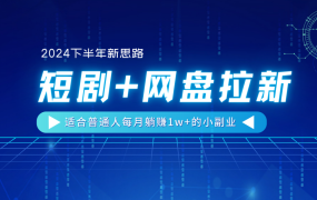 【2024下半年新思路】短剧+网盘拉新,适合普通人每月躺赚1w+的小副业-知联副业