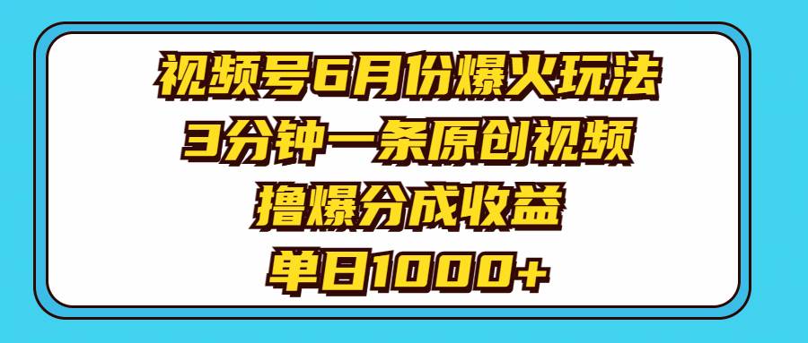 视频号6月份爆火玩法，3分钟一条原创视频，撸爆分成收益，单日1000+-知联副业