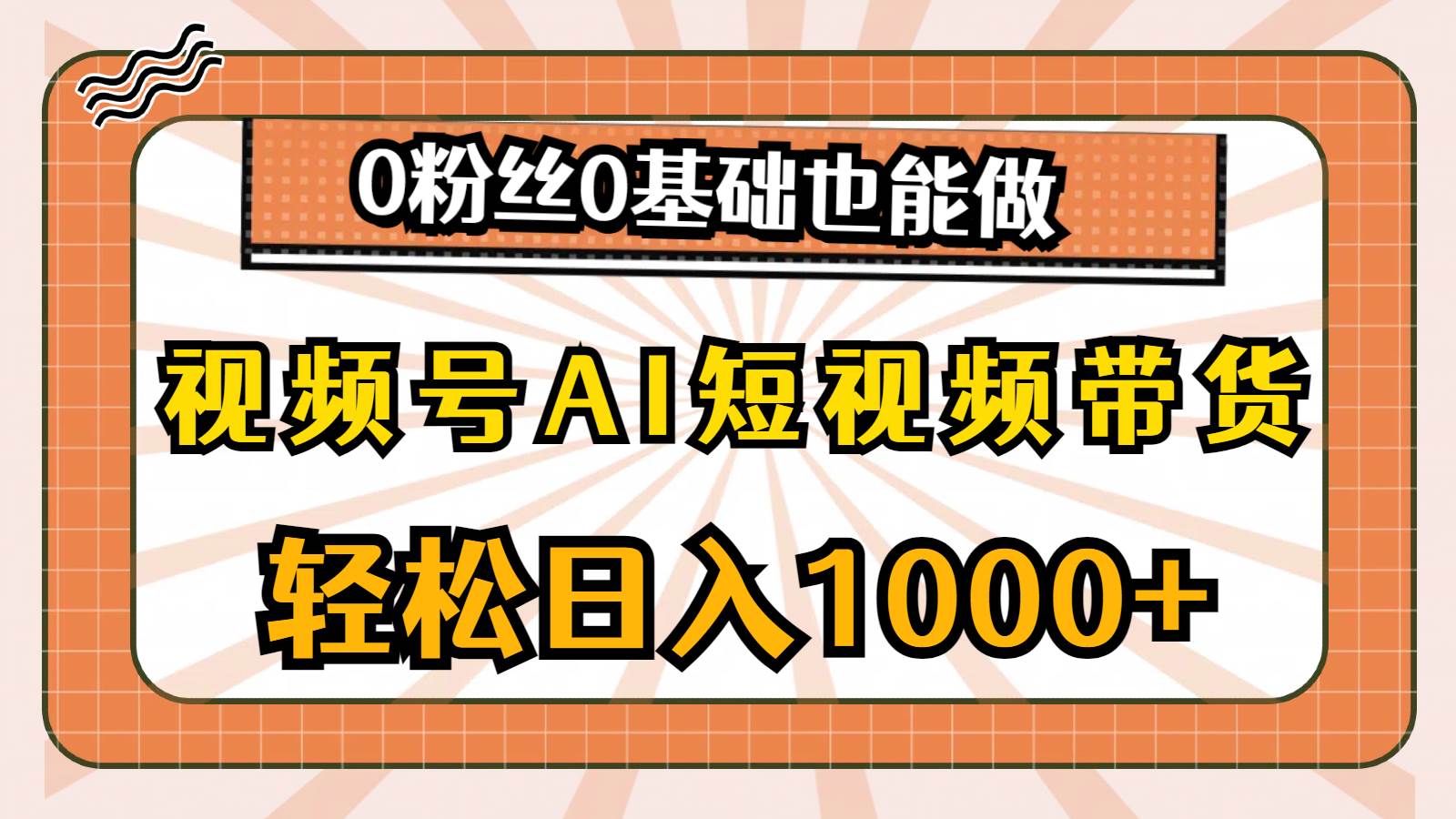 视频号AI短视频带货，轻松日入1000+，0粉丝0基础也能做-知联副业