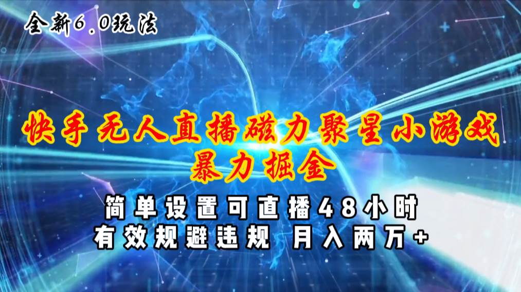 全新6.0快手无人直播，磁力聚星小游戏暴力项目，简单设置，直播48小时…-知联副业