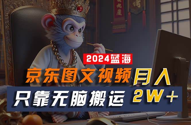 2024最新蓝海项目，只靠无脑搬运，不需要剪辑，有手就会，京东图文视频…-知联副业