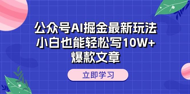 公众号AI掘金最新玩法，小白也能轻松写10W+爆款文章-知联副业