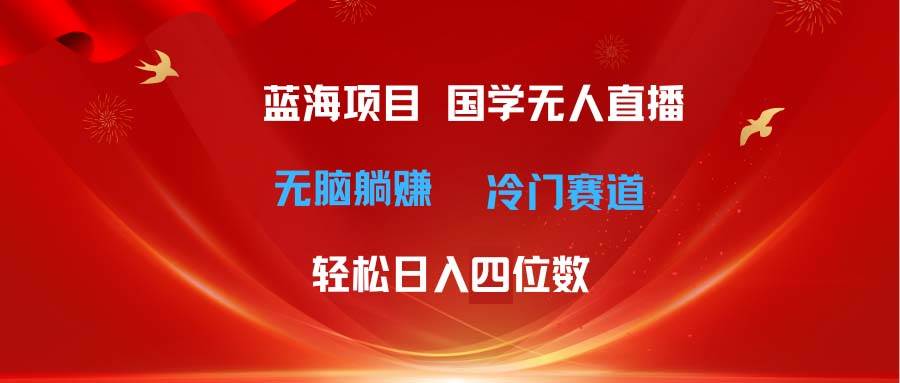 超级蓝海项目 国学无人直播日入四位数 无脑躺赚冷门赛道 最新玩法-知联副业
