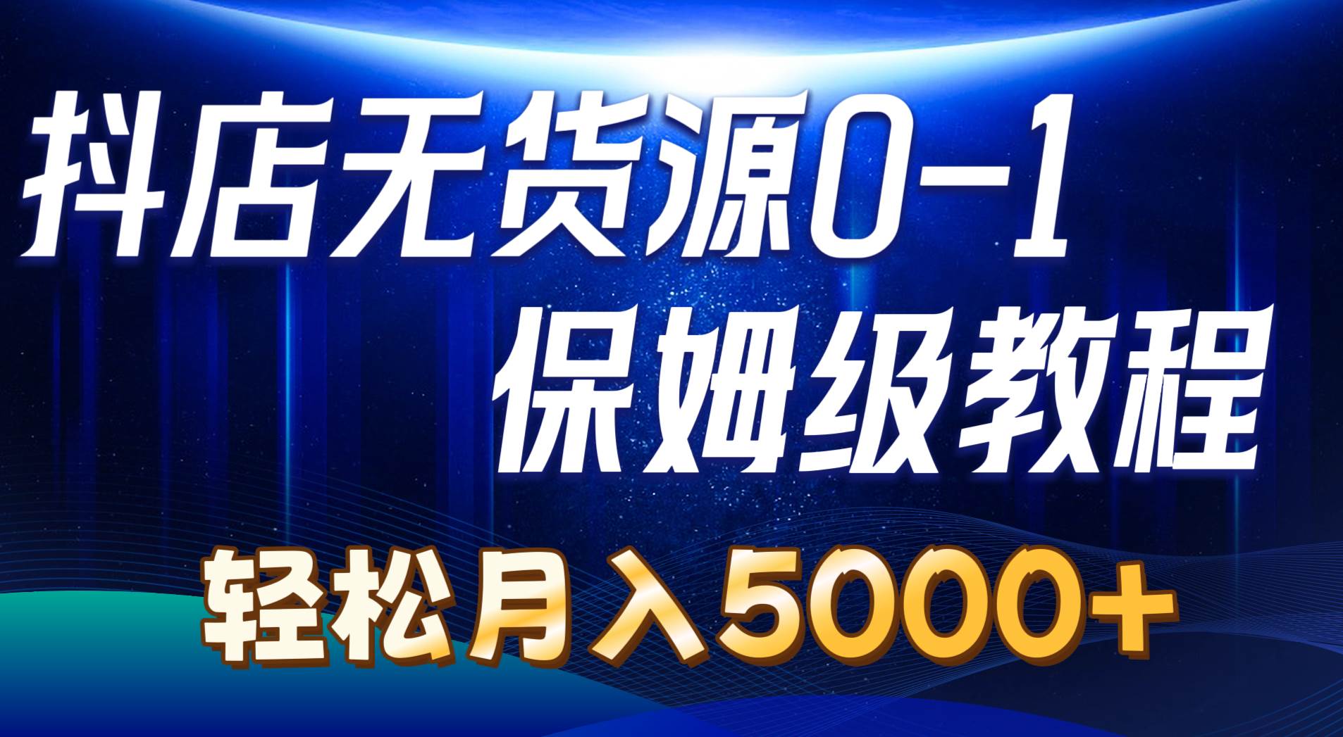抖店无货源0到1详细实操教程：轻松月入5000+（7节）-知联副业