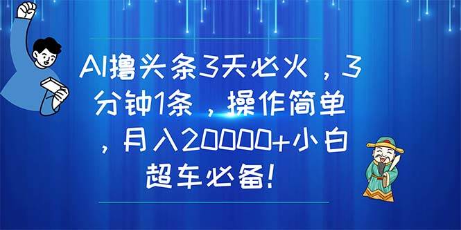 AI撸头条3天必火，3分钟1条，操作简单，月入20000+小白超车必备！-知联副业