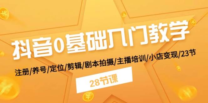 抖音0基础入门教学 注册/养号/定位/剪辑/剧本拍摄/主播培训/小店变现/28节-知联副业
