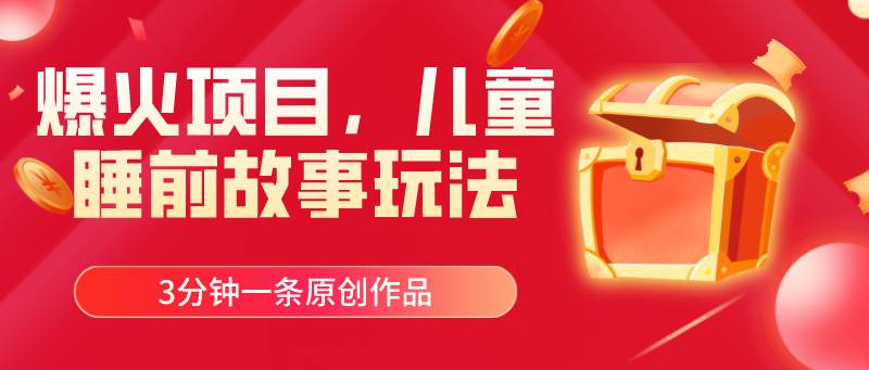 爆火项目，儿童睡筋故事玩法，3分钟一条原创作品-知联副业