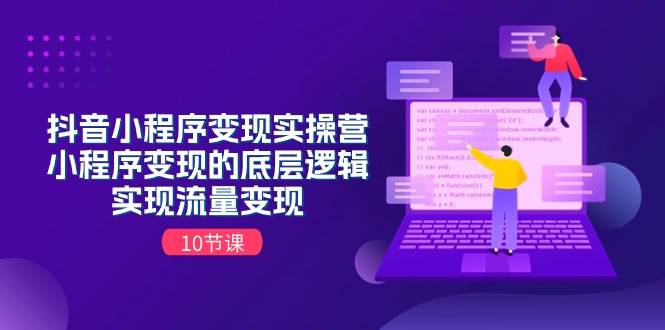 抖音小程序变现实操营，小程序变现的底层逻辑，实现流量变现（10节课）-知联副业