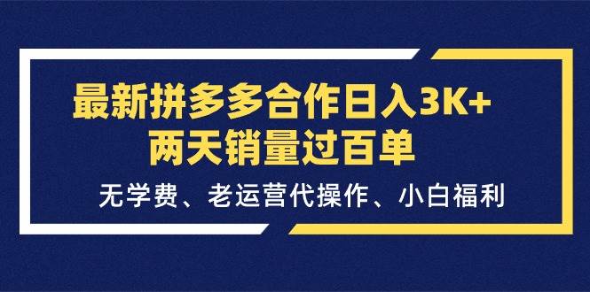 最新拼多多合作日入3K+两天销量过百单，无学费、老运营代操作、小白福利-知联副业