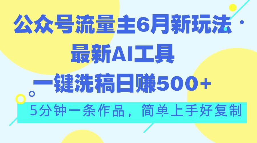 公众号流量主6月新玩法，最新AI工具一键洗稿单号日赚500+，5分钟一条作…-知联副业